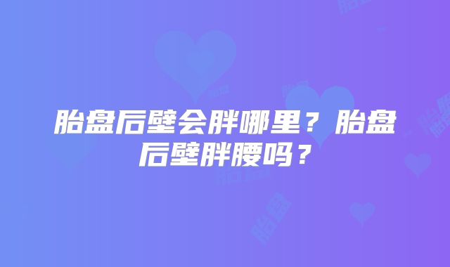 胎盘后壁会胖哪里？胎盘后壁胖腰吗？