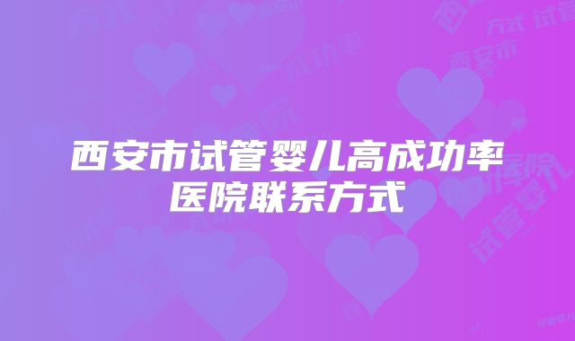 西安市试管婴儿高成功率医院联系方式