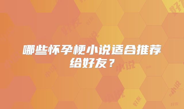 哪些怀孕梗小说适合推荐给好友?
