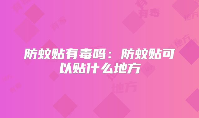 防蚊贴有毒吗:防蚊贴可以贴什么地方
