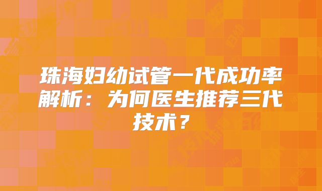 珠海妇幼试管一代成功率解析：为何医生推荐三代技术？