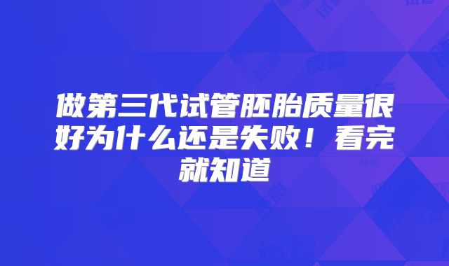 做第三代试管胚胎质量很好为什么还是失败！看完就知道