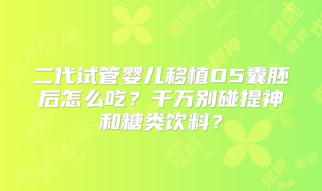 二代试管婴儿移植D5囊胚后怎么吃?千万别碰提神和糖类饮料?