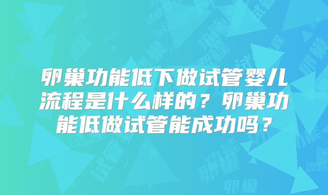 卵巢功能低下做试管婴儿流程是什么样的？卵巢功能低做试管能成功吗？