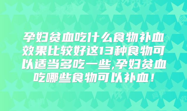孕妇贫血吃什么食物补血效果比较好这13种食物可以适当多吃一些,孕妇贫血吃哪些食物可以补血！