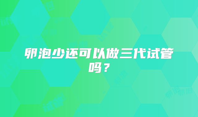 卵泡少还可以做三代试管吗?