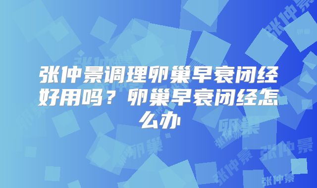 张仲景调理卵巢早衰闭经好用吗？卵巢早衰闭经怎么办