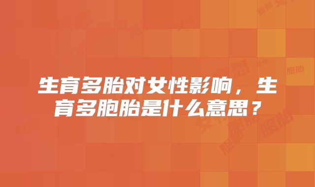 生育多胎对女性影响，生育多胞胎是什么意思？