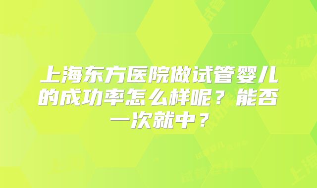 上海东方医院做试管婴儿的成功率怎么样呢？能否一次就中？
