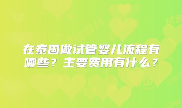 在泰国做试管婴儿流程有哪些?主要费用有什么?