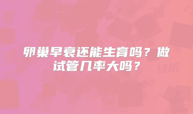 卵巢早衰还能生育吗？做试管几率大吗？