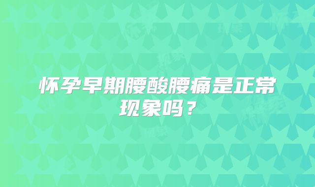 怀孕早期腰酸腰痛是正常现象吗？