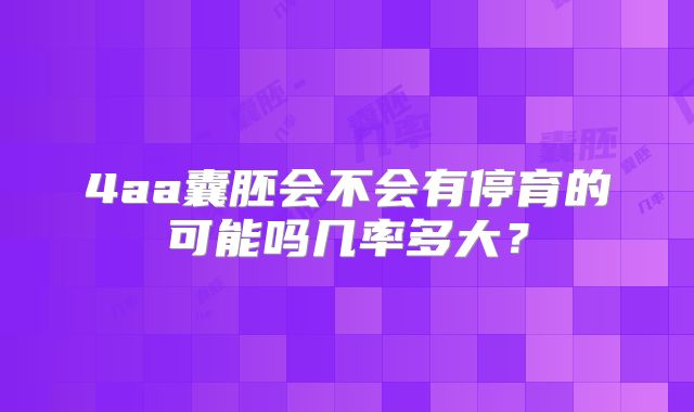4aa囊胚会不会有停育的可能吗几率多大？