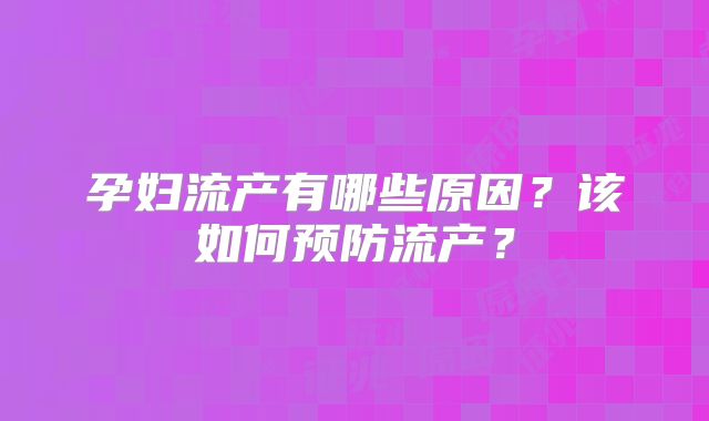 孕妇流产有哪些原因？该如何预防流产？