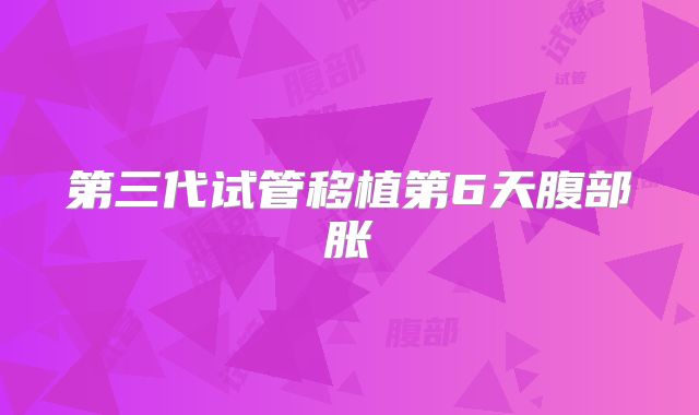第三代试管移植第6天腹部胀