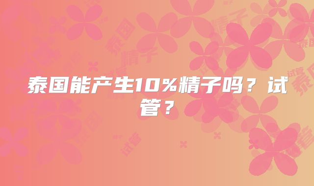 泰国能产生10%精子吗?试管?