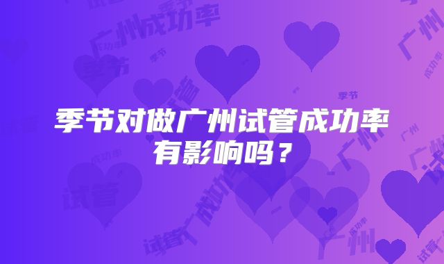 季节对做广州试管成功率有影响吗?