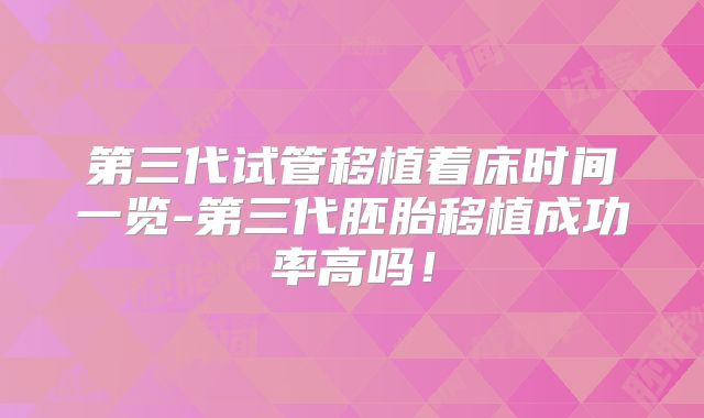第三代试管移植着床时间一览-第三代胚胎移植成功率高吗!
