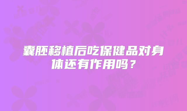 囊胚移植后吃保健品对身体还有作用吗?