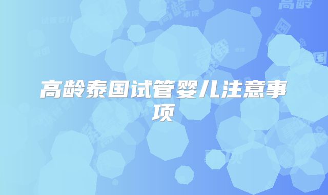 高龄泰国试管婴儿注意事项