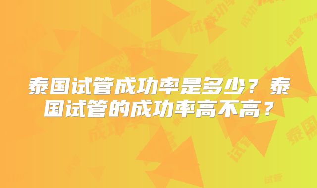 泰国试管成功率是多少？泰国试管的成功率高不高？