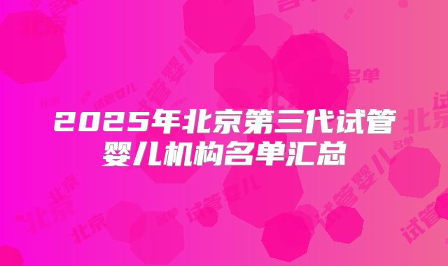2025年北京第三代试管婴儿机构名单汇总