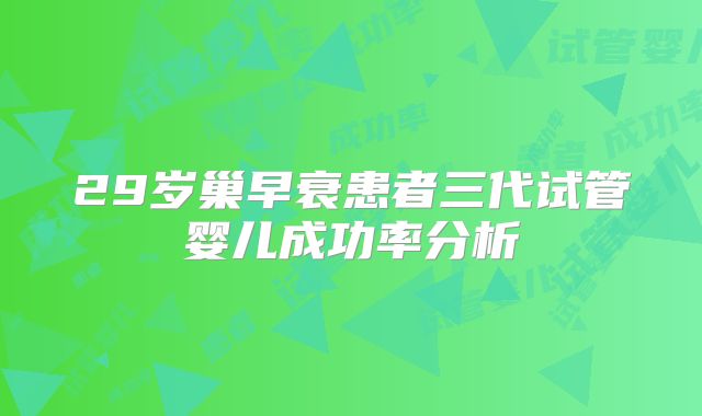 29岁巢早衰患者三代试管婴儿成功率分析