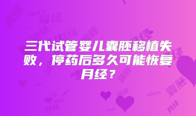 三代试管婴儿囊胚移植失败，停药后多久可能恢复月经？