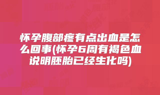 怀孕腹部疼有点出血是怎么回事(怀孕6周有褐色血说明胚胎已经生化吗)