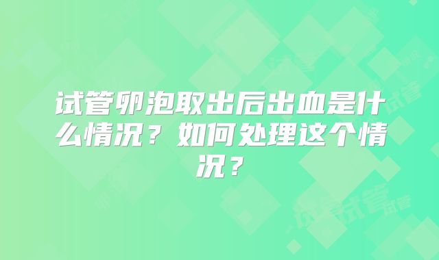 试管卵泡取出后出血是什么情况？如何处理这个情况？