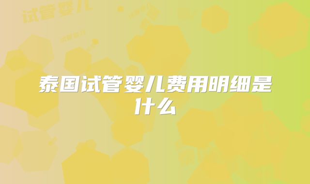 泰国试管婴儿费用明细是什么