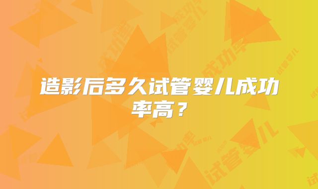 造影后多久试管婴儿成功率高？
