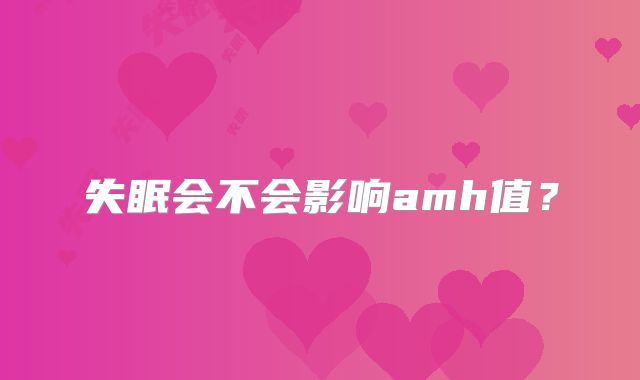 失眠会不会影响amh值？