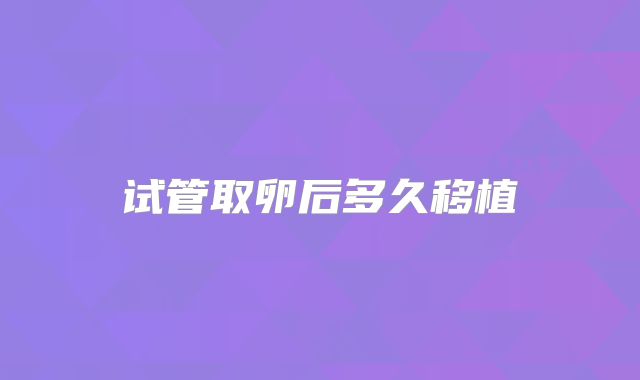 试管取卵后多久移植