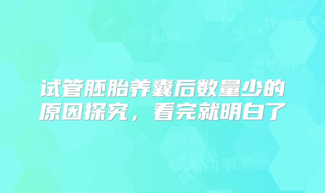 试管胚胎养囊后数量少的原因探究,看完就明白了