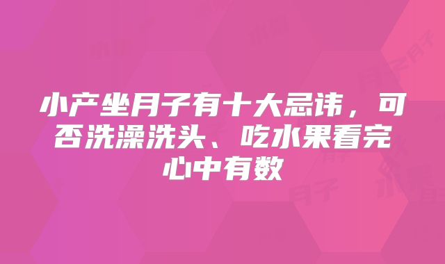 小产坐月子有十大忌讳,可否洗澡洗头、吃水果看完心中有数