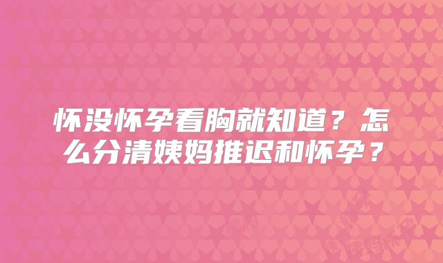 怀没怀孕看胸就知道？怎么分清姨妈推迟和怀孕？