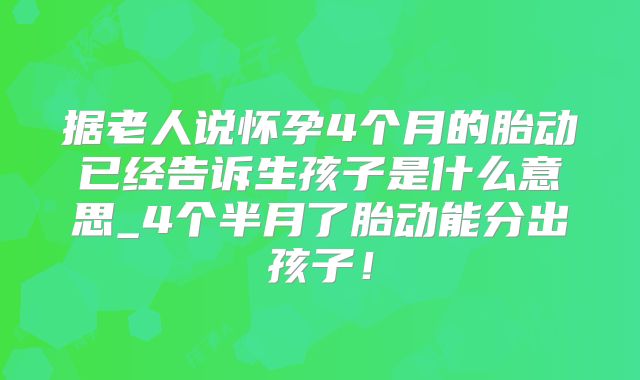 据老人说怀孕4个月的胎动已经告诉生孩子是什么意思_4个半月了胎动能分出孩子!