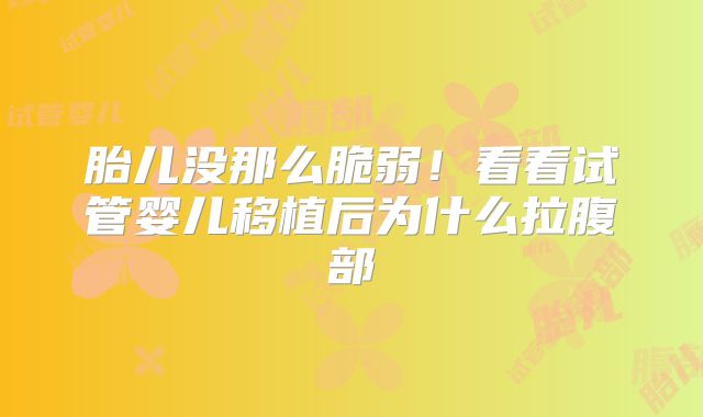 胎儿没那么脆弱！看看试管婴儿移植后为什么拉腹部