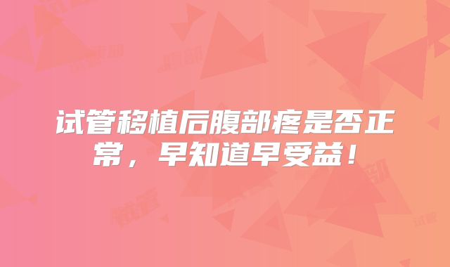 试管移植后腹部疼是否正常,早知道早受益!
