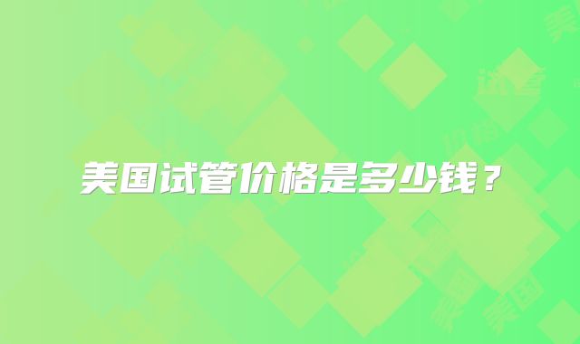 美国试管价格是多少钱？