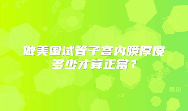 做美国试管子宫内膜厚度多少才算正常？