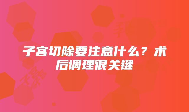 子宫切除要注意什么？术后调理很关键