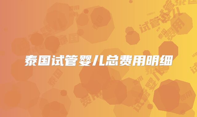 泰国试管婴儿总费用明细