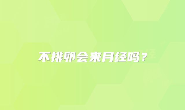 不排卵会来月经吗？
