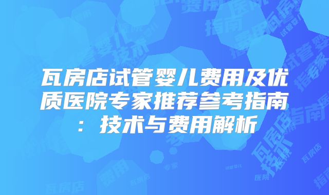 瓦房店试管婴儿费用及优质医院专家推荐参考指南：技术与费用解析