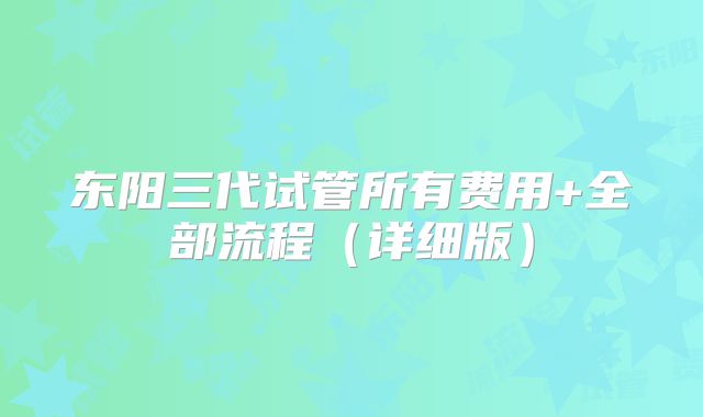 东阳三代试管所有费用+全部流程(详细版)