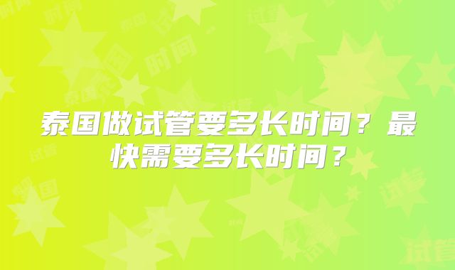 泰国做试管要多长时间？最快需要多长时间？