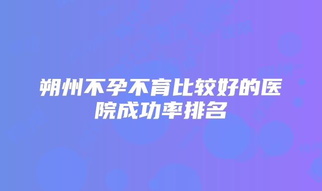 朔州不孕不育比较好的医院成功率排名
