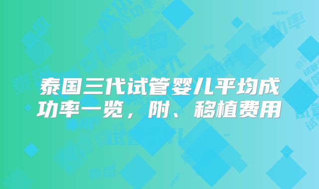 泰国三代试管婴儿平均成功率一览,附、移植费用